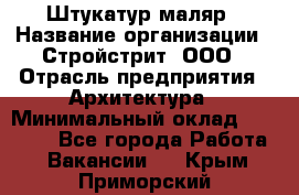 Штукатур-маляр › Название организации ­ Стройстрит, ООО › Отрасль предприятия ­ Архитектура › Минимальный оклад ­ 40 000 - Все города Работа » Вакансии   . Крым,Приморский